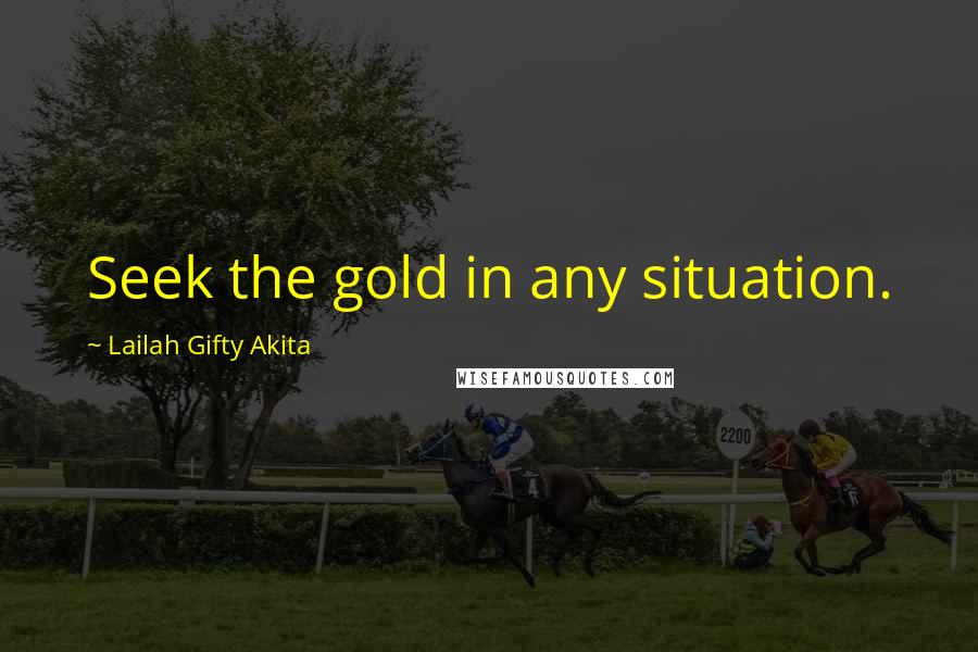 Lailah Gifty Akita Quotes: Seek the gold in any situation.