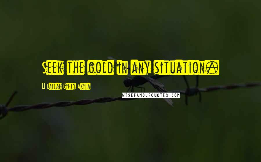 Lailah Gifty Akita Quotes: Seek the gold in any situation.