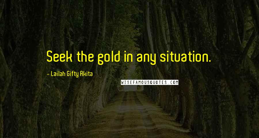 Lailah Gifty Akita Quotes: Seek the gold in any situation.