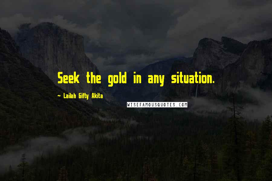 Lailah Gifty Akita Quotes: Seek the gold in any situation.