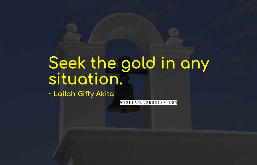 Lailah Gifty Akita Quotes: Seek the gold in any situation.