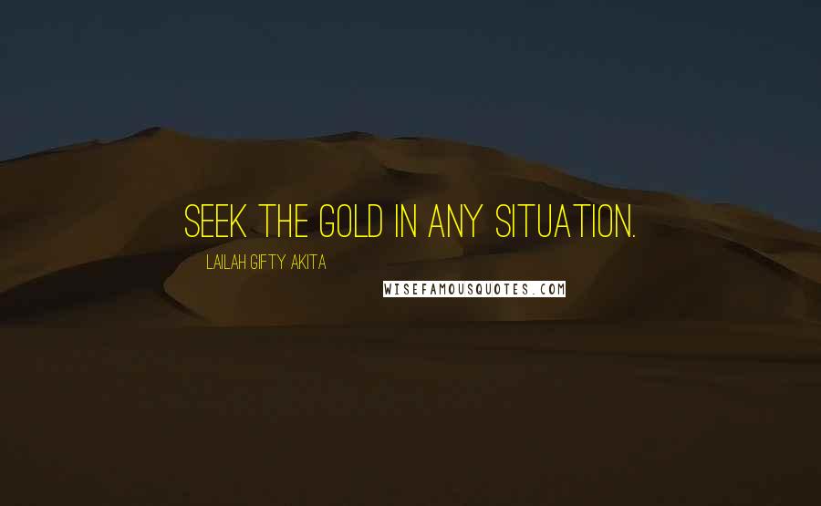 Lailah Gifty Akita Quotes: Seek the gold in any situation.