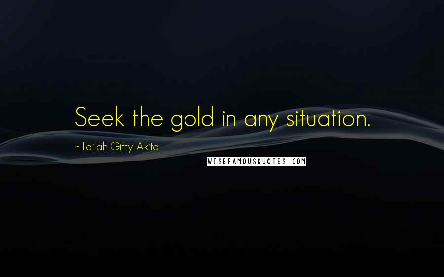 Lailah Gifty Akita Quotes: Seek the gold in any situation.