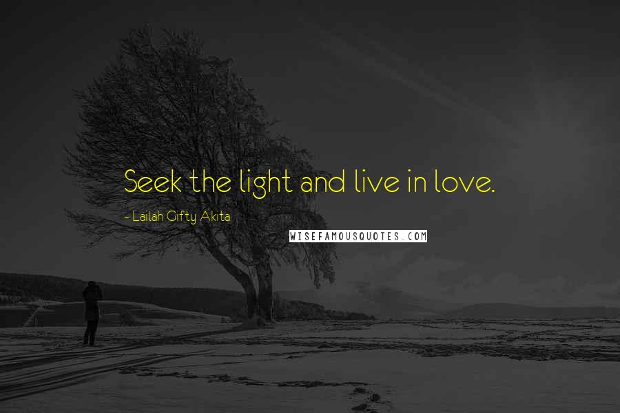 Lailah Gifty Akita Quotes: Seek the light and live in love.