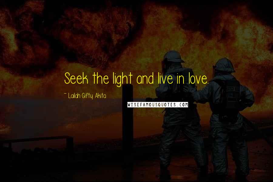 Lailah Gifty Akita Quotes: Seek the light and live in love.