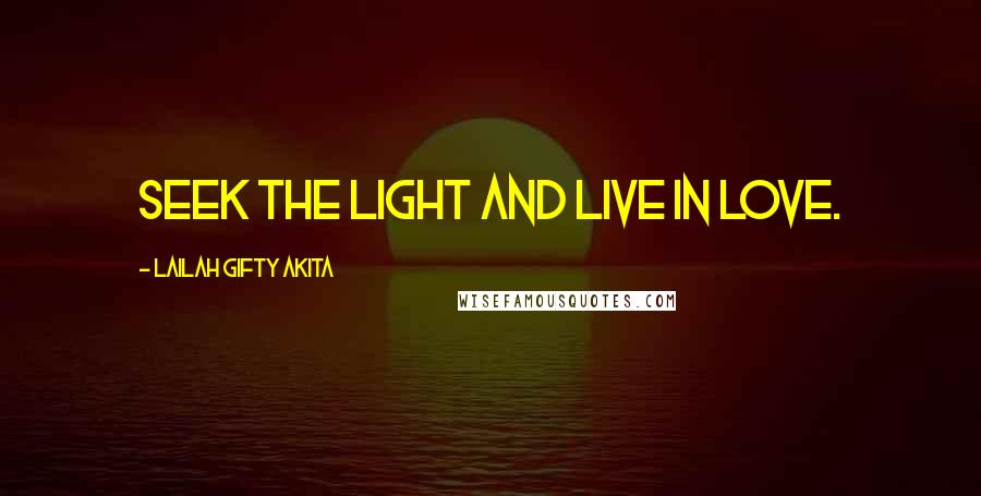 Lailah Gifty Akita Quotes: Seek the light and live in love.