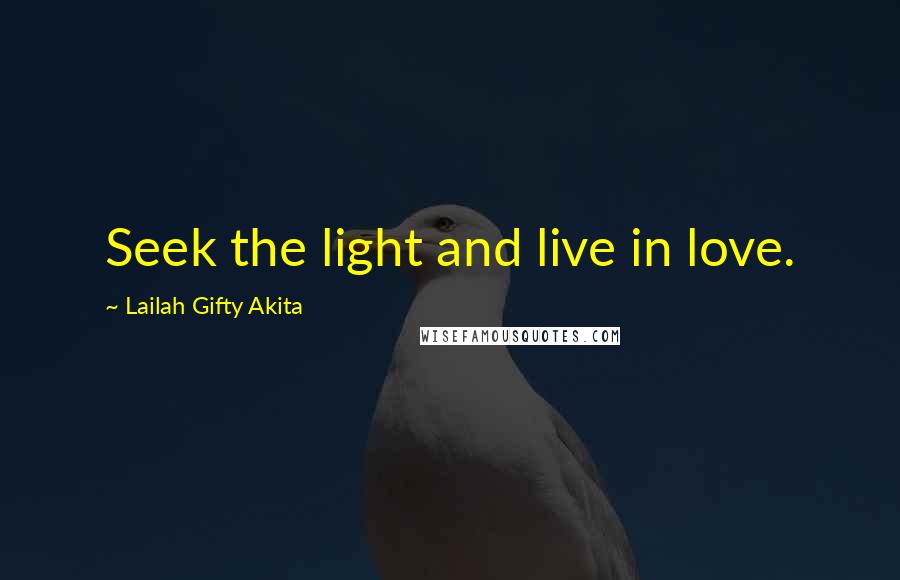 Lailah Gifty Akita Quotes: Seek the light and live in love.