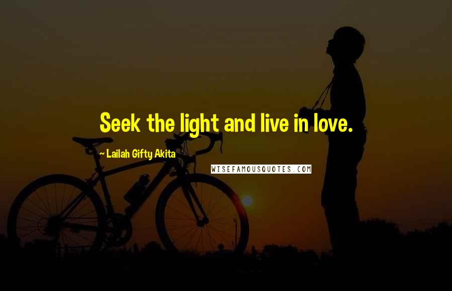 Lailah Gifty Akita Quotes: Seek the light and live in love.