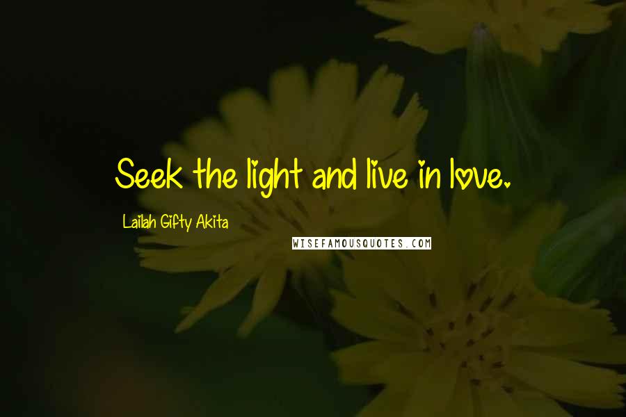 Lailah Gifty Akita Quotes: Seek the light and live in love.