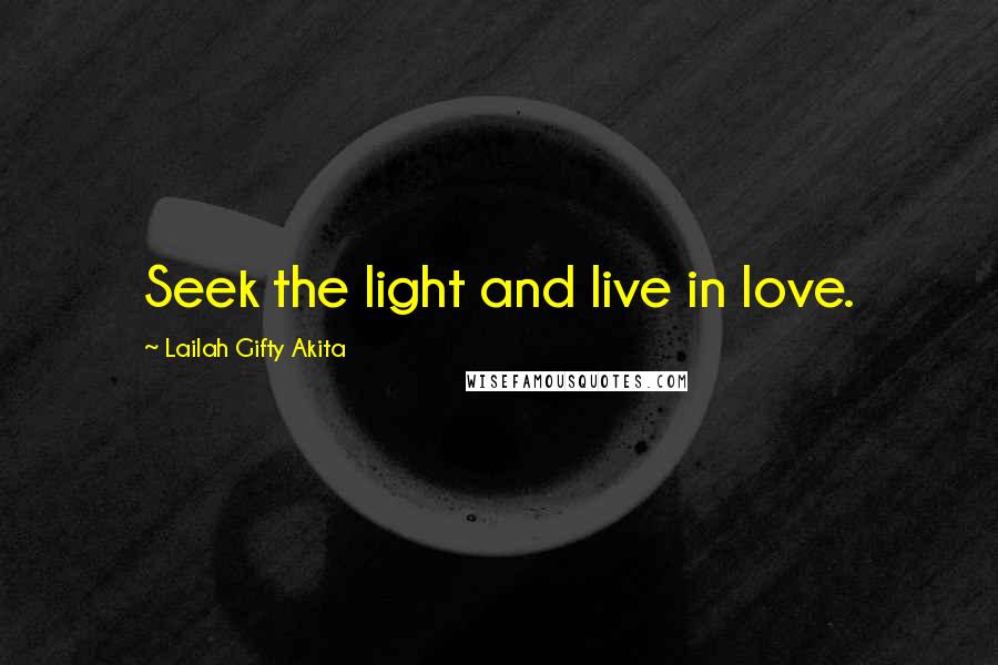 Lailah Gifty Akita Quotes: Seek the light and live in love.