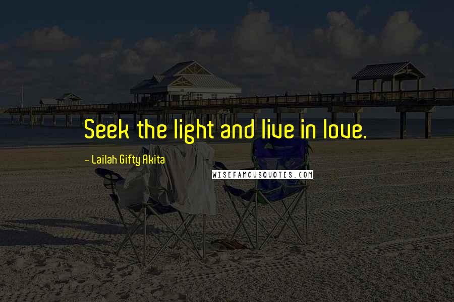 Lailah Gifty Akita Quotes: Seek the light and live in love.