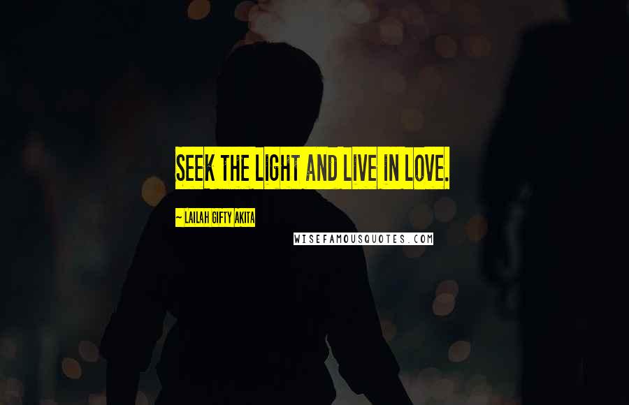 Lailah Gifty Akita Quotes: Seek the light and live in love.