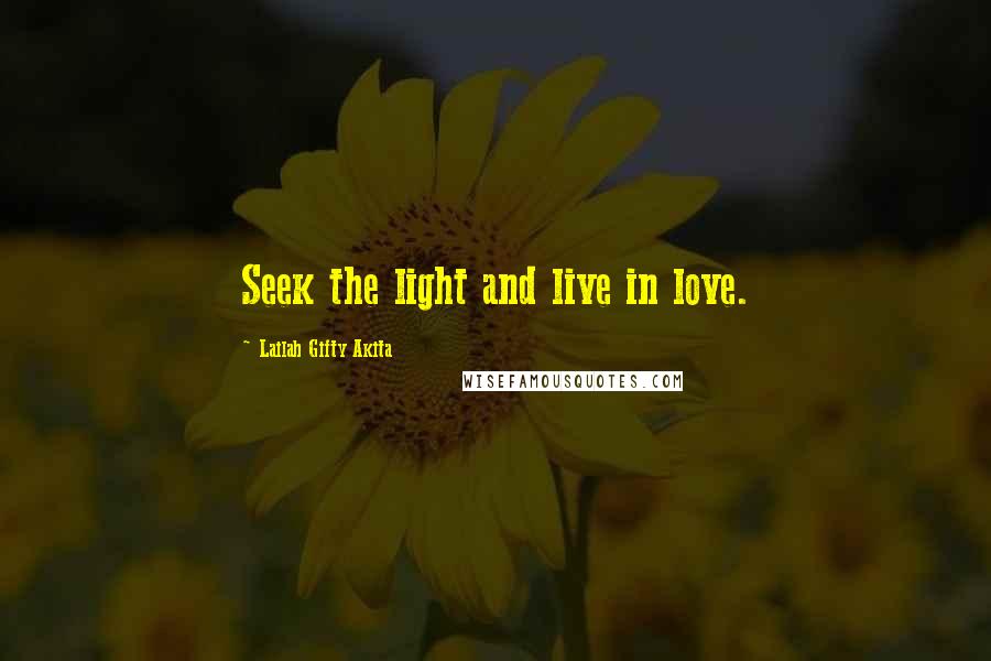 Lailah Gifty Akita Quotes: Seek the light and live in love.