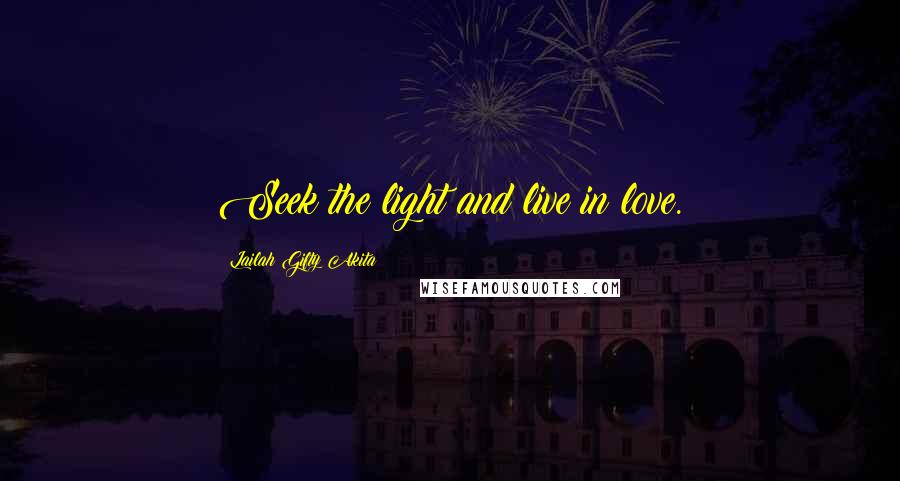 Lailah Gifty Akita Quotes: Seek the light and live in love.