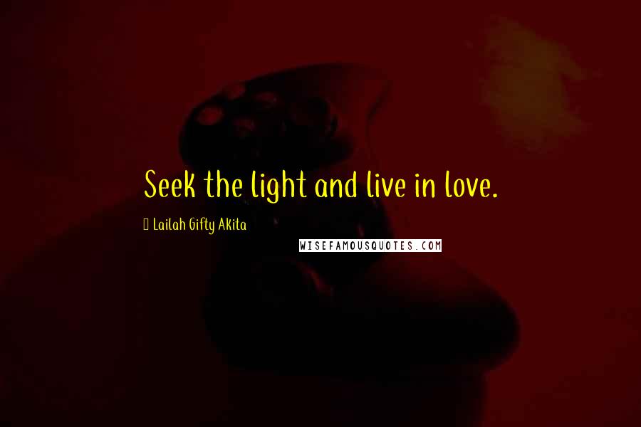 Lailah Gifty Akita Quotes: Seek the light and live in love.