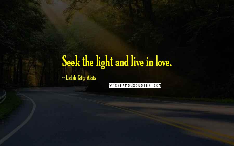 Lailah Gifty Akita Quotes: Seek the light and live in love.