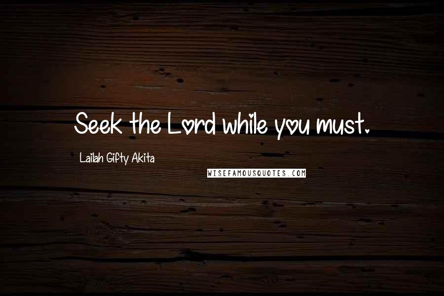 Lailah Gifty Akita Quotes: Seek the Lord while you must.