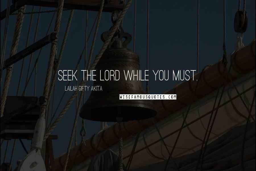 Lailah Gifty Akita Quotes: Seek the Lord while you must.