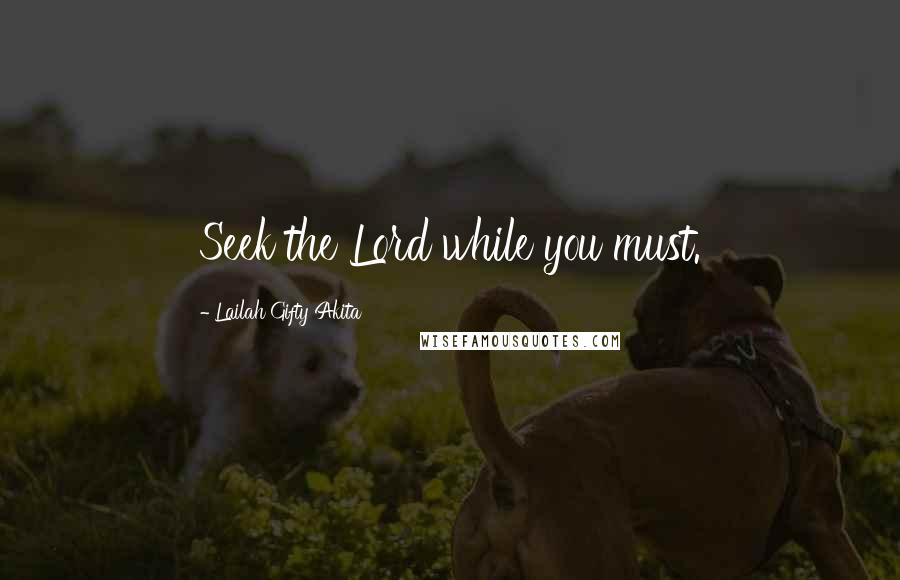 Lailah Gifty Akita Quotes: Seek the Lord while you must.