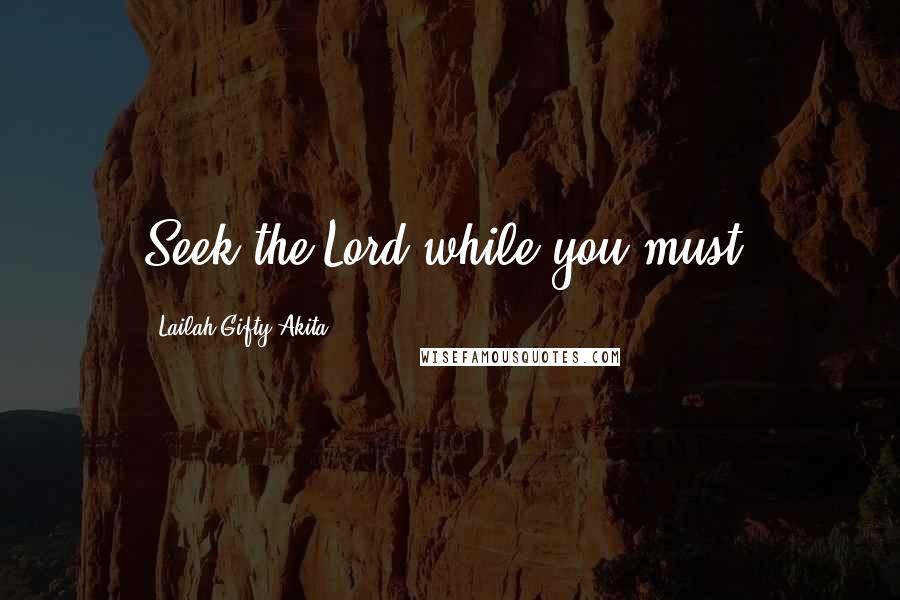 Lailah Gifty Akita Quotes: Seek the Lord while you must.