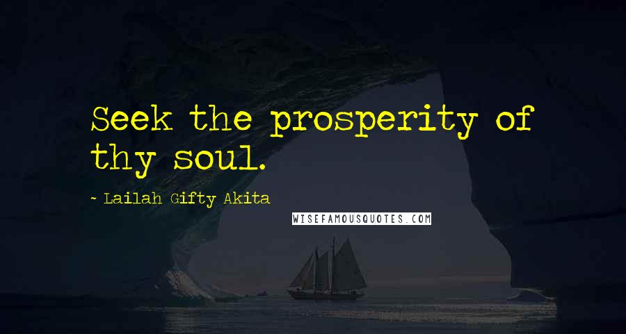 Lailah Gifty Akita Quotes: Seek the prosperity of thy soul.