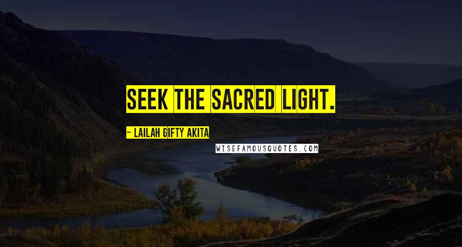 Lailah Gifty Akita Quotes: Seek the sacred light.