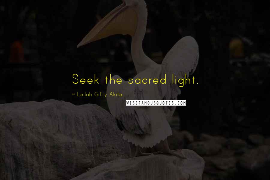 Lailah Gifty Akita Quotes: Seek the sacred light.