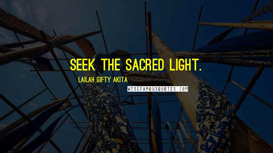 Lailah Gifty Akita Quotes: Seek the sacred light.