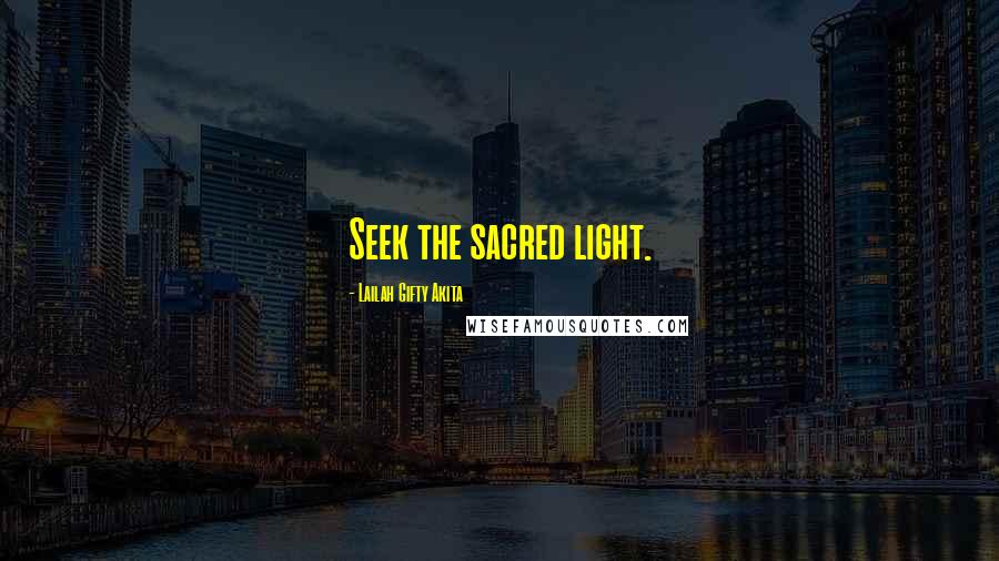 Lailah Gifty Akita Quotes: Seek the sacred light.