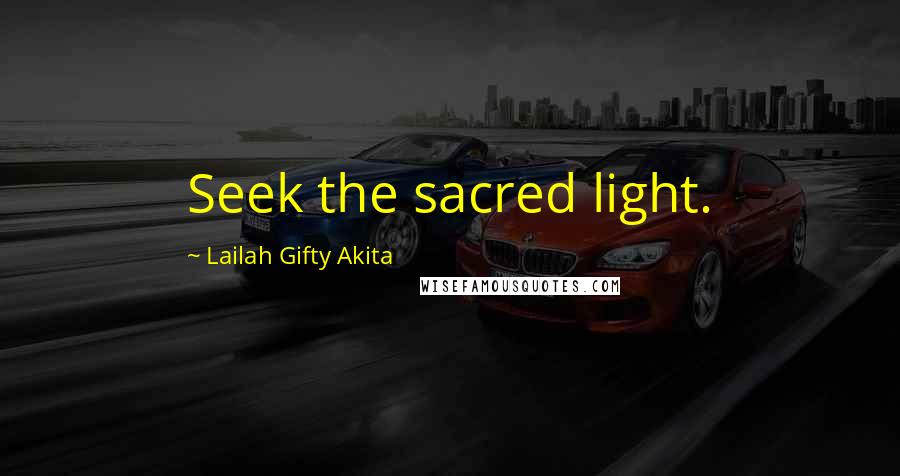Lailah Gifty Akita Quotes: Seek the sacred light.
