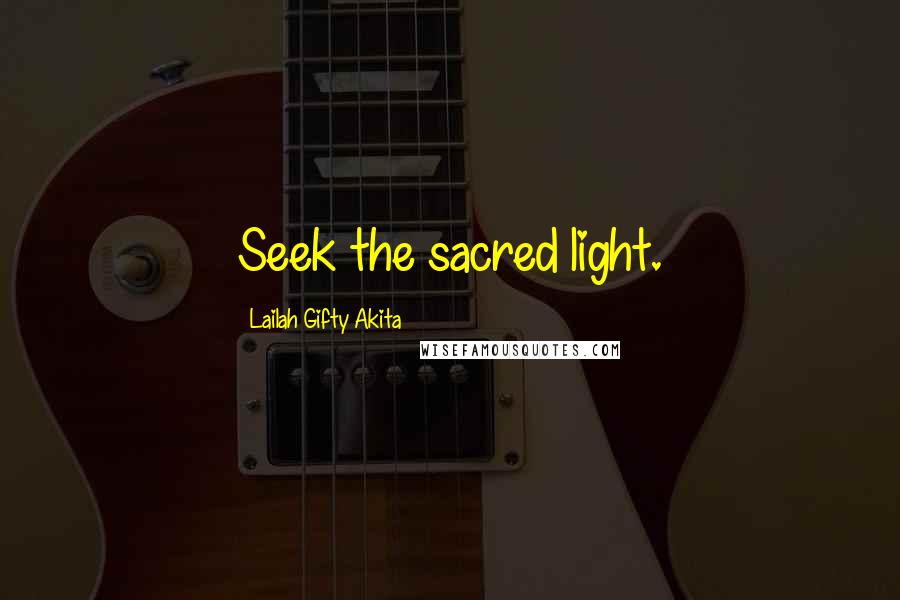 Lailah Gifty Akita Quotes: Seek the sacred light.