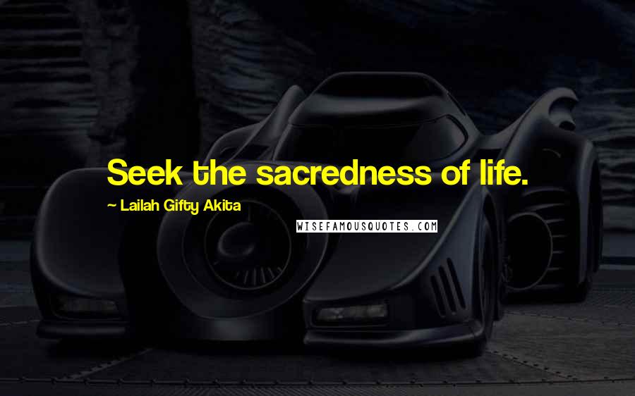 Lailah Gifty Akita Quotes: Seek the sacredness of life.