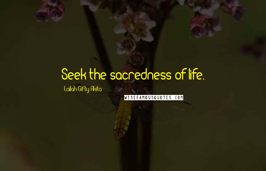 Lailah Gifty Akita Quotes: Seek the sacredness of life.
