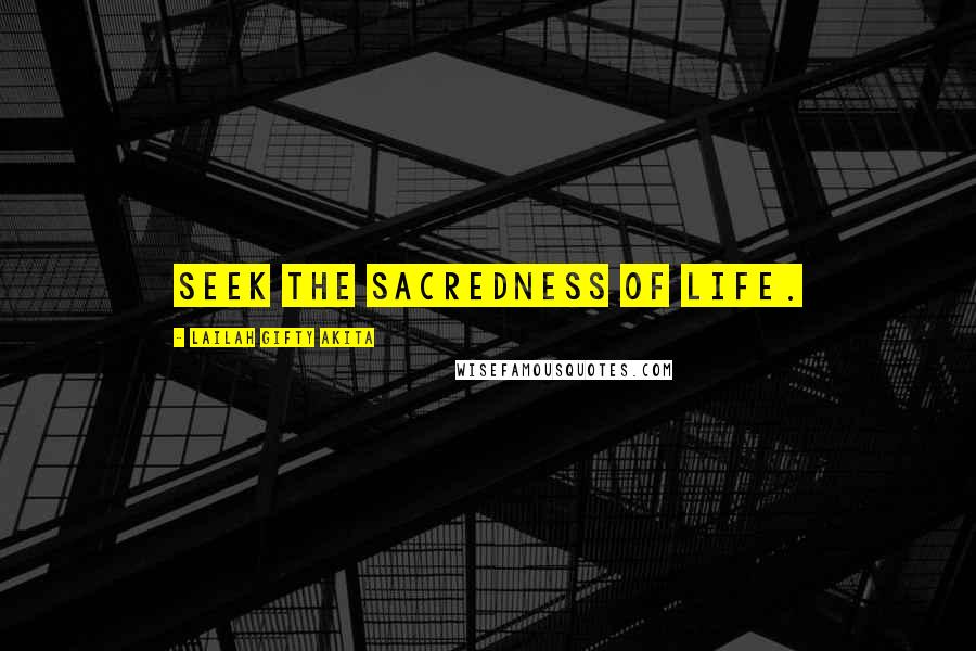 Lailah Gifty Akita Quotes: Seek the sacredness of life.