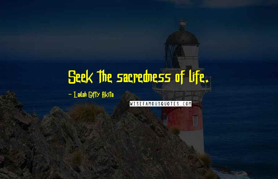 Lailah Gifty Akita Quotes: Seek the sacredness of life.