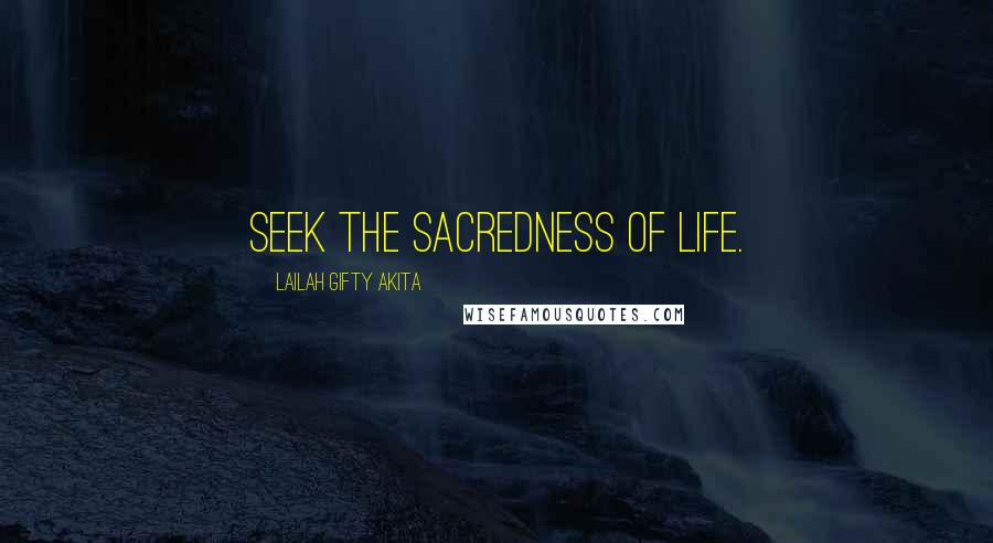 Lailah Gifty Akita Quotes: Seek the sacredness of life.