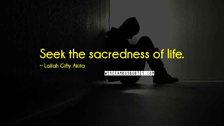 Lailah Gifty Akita Quotes: Seek the sacredness of life.