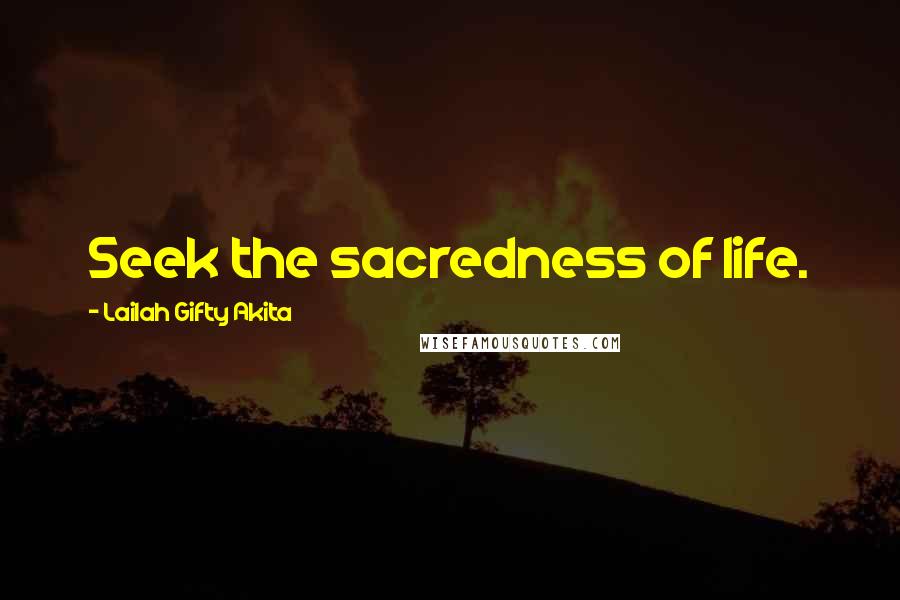 Lailah Gifty Akita Quotes: Seek the sacredness of life.