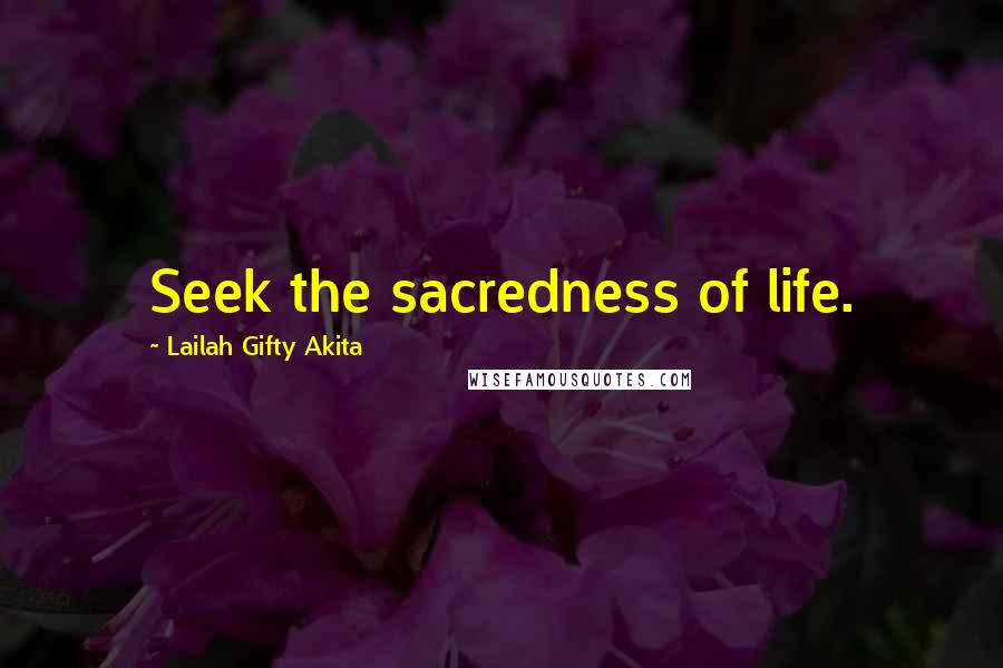 Lailah Gifty Akita Quotes: Seek the sacredness of life.