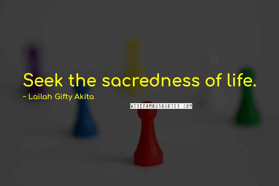 Lailah Gifty Akita Quotes: Seek the sacredness of life.