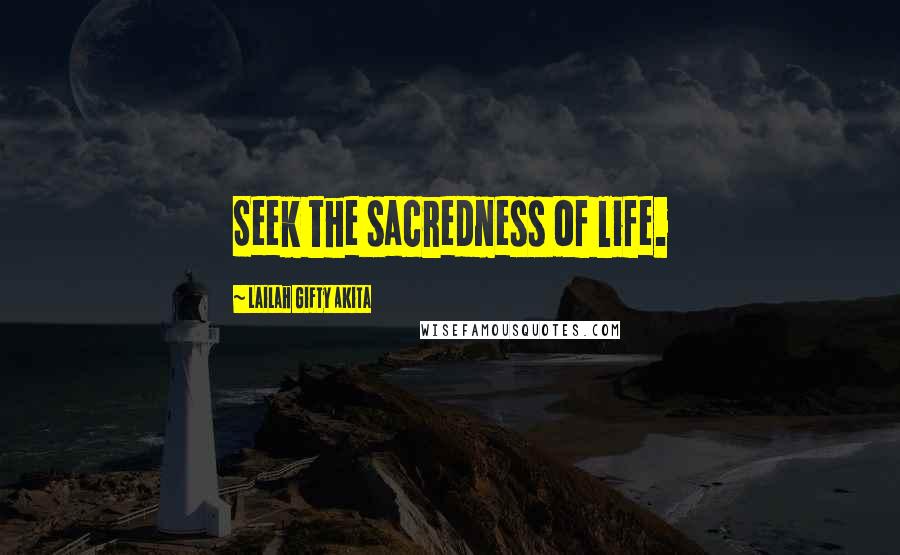 Lailah Gifty Akita Quotes: Seek the sacredness of life.