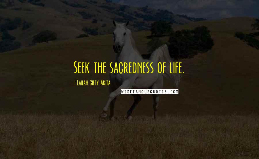 Lailah Gifty Akita Quotes: Seek the sacredness of life.