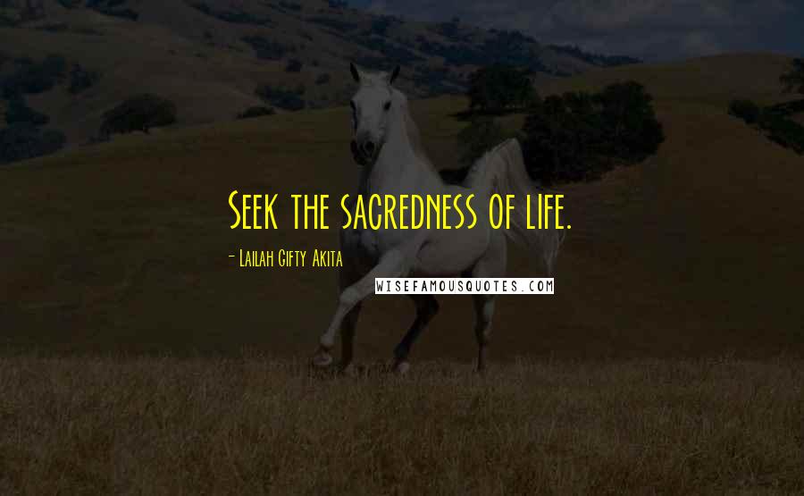 Lailah Gifty Akita Quotes: Seek the sacredness of life.