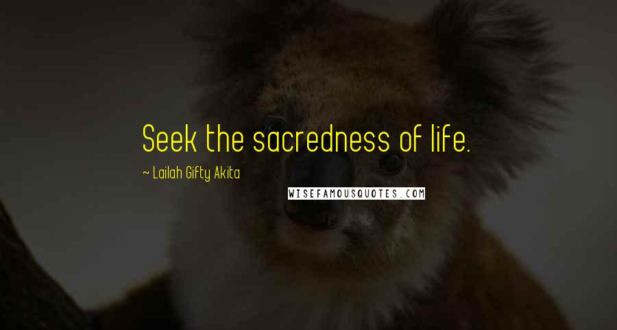 Lailah Gifty Akita Quotes: Seek the sacredness of life.