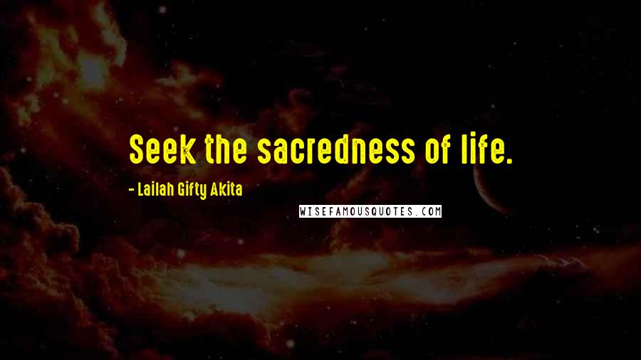 Lailah Gifty Akita Quotes: Seek the sacredness of life.