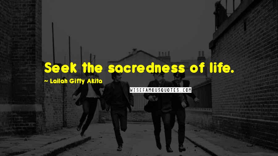 Lailah Gifty Akita Quotes: Seek the sacredness of life.