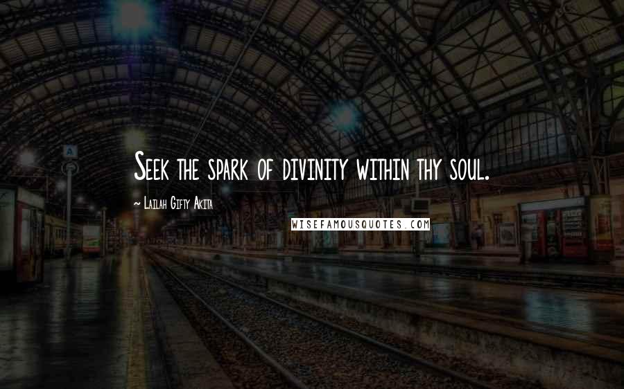 Lailah Gifty Akita Quotes: Seek the spark of divinity within thy soul.