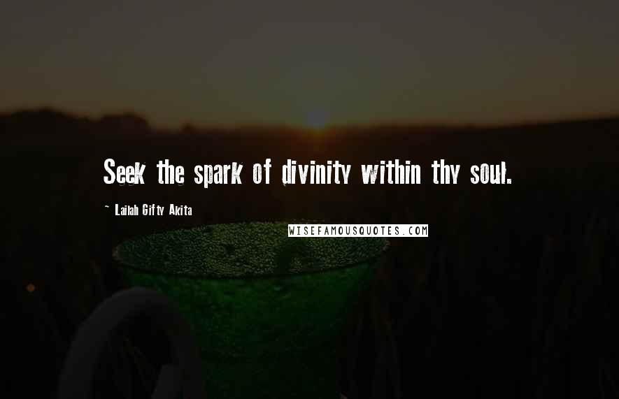 Lailah Gifty Akita Quotes: Seek the spark of divinity within thy soul.