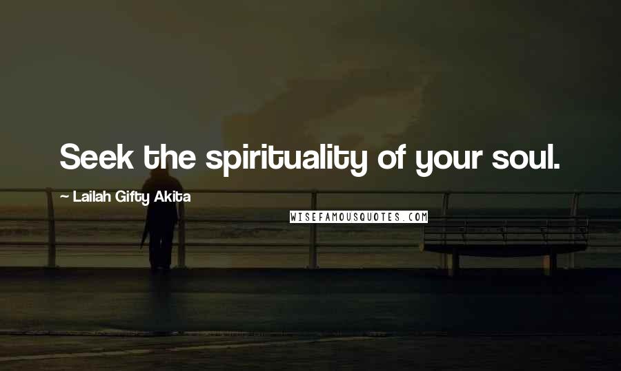 Lailah Gifty Akita Quotes: Seek the spirituality of your soul.