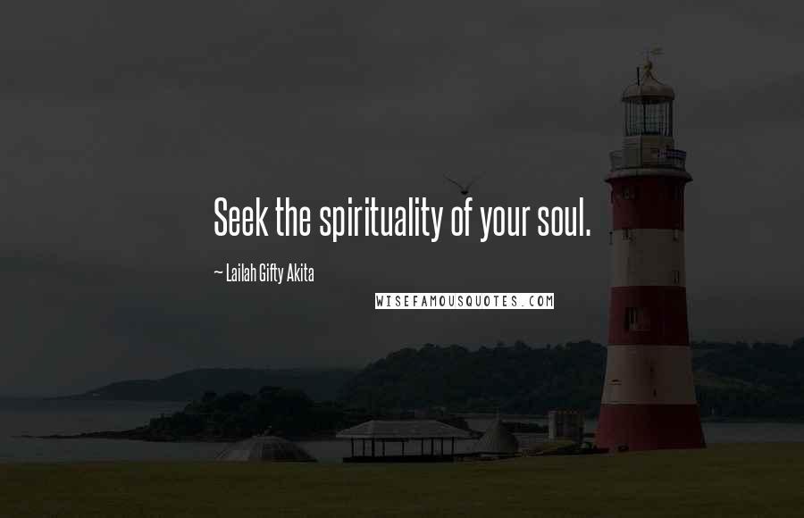Lailah Gifty Akita Quotes: Seek the spirituality of your soul.